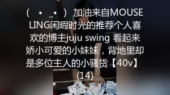 (ง •̀_•́)ง加油来自MOUSELING闲暇时光的推荐个人喜欢的博主juju swing 看起来娇小可爱的小妹妹，背地里却是多位主人的小骚货【40v】 (14)