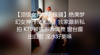 【顶级女神爆乳极骚】绝美梦幻女神『辛尤里』独家最新私拍 KTV被摄影师调教 窗台露出自慰 淫水好美味