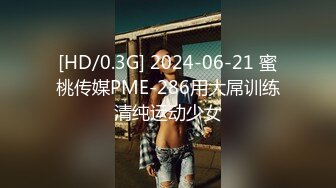 [HD/0.3G] 2024-06-21 蜜桃传媒PME-286用大屌训练清纯运动少女