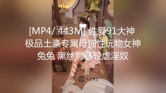 [MP4/ 443M] 性爱91大神 极品土豪专属母狗性玩物女神兔兔 黑丝狗链轻虐淫奴