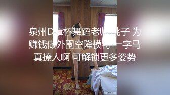 泉州D罩杯舞蹈老师 桃子 为赚钱做外围空降模特 一字马真撩人啊 可解锁更多姿势