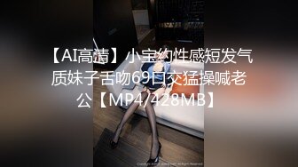 【AI高清】小宝约性感短发气质妹子舌吻69口交猛操喊老公【MP4/428MB】