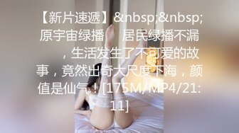 【新片速遞】&nbsp;&nbsp;原宇宙绿播❤️居民绿播不漏❤️，生活发生了不可爱的故事，竟然出奇大尺度下海，颜值是仙气！[175M/MP4/21:11]