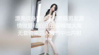 漂亮纹身留学生和美籍男友激情做爱私拍流出 深喉咙大屌无套骑乘后入啪啪中出内射