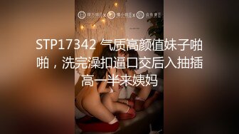 STP17342 气质高颜值妹子啪啪，洗完澡扣逼口交后入抽插高一半来姨妈