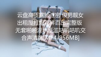 云盘高质露脸泄密 俊男靓女出租屋打炮花样百出完整版 无套啪啪淫水泛滥咕叽咕叽交合声清脆[MP4/956MB]