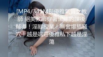 [MP4/341MB]優雅氣質女教師 絕美教師穿著黑絲的課後輔導！淫腳授業！無套爆插騷穴！越是端莊優雅私下越是淫蕩