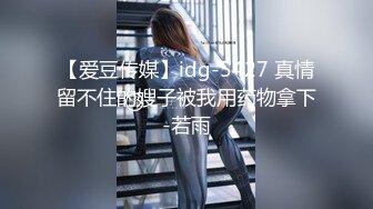 【爱豆传媒】idg-5427 真情留不住的嫂子被我用药物拿下-若雨