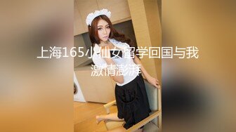 上海165小仙女留学回国与我激情澎湃 