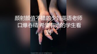 颜射颜值不错的少妇英语老师 口爆吞精 希望有她的学生看到