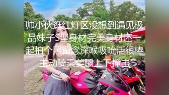 帅小伙逛红灯区没想到遇见极品妹子S型身材完美身材还一起拍个照留念深喉吸吮活很棒主动骑乘美腿上下撞击