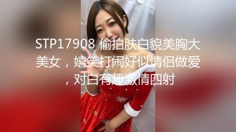 STP17908 偷拍肤白貌美胸大美女，嬉笑打闹好似情侣做爱，对白有趣激情四射