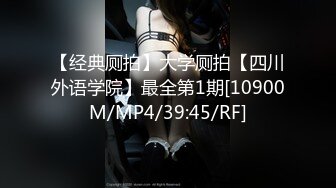 【经典厕拍】大学厕拍【四川外语学院】最全第1期[10900M/MP4/39:45/RF]