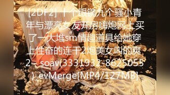 [2DF2] 十个眼镜九个骚小青年与漂亮女友开房嗨炮网上买了一大堆sm情趣道具给她穿上性奋的连干2炮美女叫的爽 2 - soav(3331932-8625055)_evMerge[MP4/127MB]