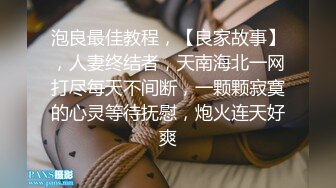 泡良最佳教程，【良家故事】，人妻终结者，天南海北一网打尽每天不间断，一颗颗寂寞的心灵等待抚慰，炮火连天好爽