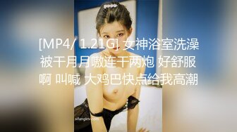 [MP4/ 1.21G] 女神浴室洗澡被干月月嗷连干两炮 好舒服啊 叫喊 大鸡巴快点给我高潮