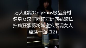 万人追踪OnlyFans极品身材健身女汉子网红亚洲四姑娘私拍疯狂紫薇粉嫩蜜穴展现女人淫荡一面 (12)