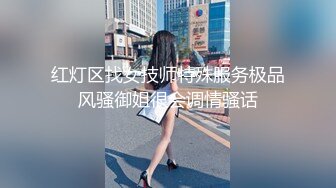 红灯区找女技师特殊服务极品风骚御姐很会调情骚话