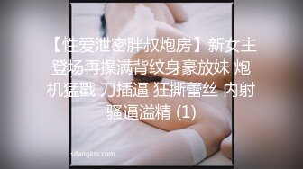 【性爱泄密胖叔炮房】新女主登场再操满背纹身豪放妹 炮机猛戳 刀插逼 狂撕蕾丝 内射骚逼溢精 (1)