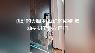 跳動的大胸 挑逗你的慾望 蘿莉身材的少女自拍