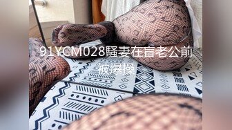 91YCM028騷妻在盲老公前被爆操