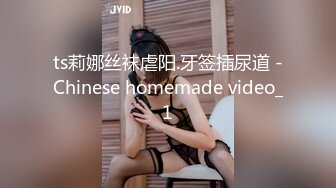 ts莉娜丝袜虐阳.牙签插尿道 -Chinese homemade video_1