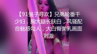 【91强子寻欢】兄弟轮番干少妇，胸大腿长肤白，风骚配合魅惑勾人，大白臀美乳画面刺激