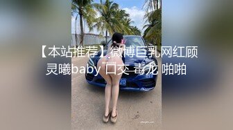 【本站推荐】微博巨乳网红顾灵曦baby 口交 毒龙 啪啪