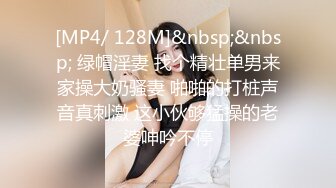 [MP4/ 128M]&nbsp;&nbsp; 绿帽淫妻 找个精壮单男来家操大奶骚妻 啪啪的打桩声音真刺激 这小伙够猛操的老婆呻吟不停