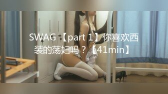 SWAG 【part 1】你喜欢西装的荡妇吗？【41min】