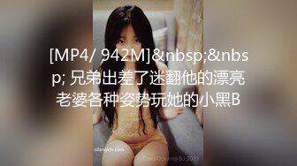 [MP4/ 942M]&nbsp;&nbsp; 兄弟出差了迷翻他的漂亮老婆各种姿势玩她的小黑B