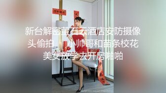 新台解密萤石云酒店安防摄像头偷拍❤️小帅哥和苗条校花美女放学去开房啪啪