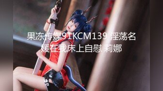 果冻传媒91KCM139 淫荡名媛在我床上自慰 莉娜