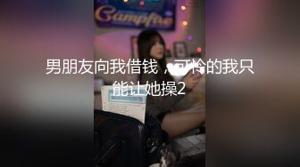 男朋友向我借钱，可怜的我只能让她操2