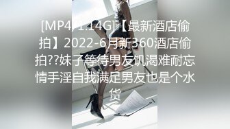 [MP4/1.14G]【最新酒店偷拍】2022-6月新360酒店偷拍??妹子等待男友饥渴难耐忘情手淫自我满足男友也是个水货