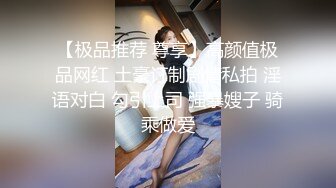 【极品推荐 尊享】高颜值极品网红 土豪订制剧情私拍 淫语对白 勾引上司 强暴嫂子 骑乘做爱