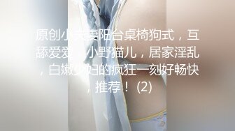 原创小夫妻阳台桌椅狗式，互舔爱爱，小野猫儿，居家淫乱，白嫩少妇的疯狂一刻好畅快，推荐！ (2)