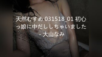 天然むすめ 031518_01 初心っ娘に中だししちゃいました - 大山なみ