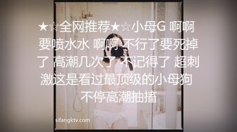 ★☆全网推荐★☆小母G 啊啊 要喷水水 啊啊 不行了要死掉了 高潮几次了 不记得了 超刺激这是看过最顶级的小母狗 不停高潮抽搐