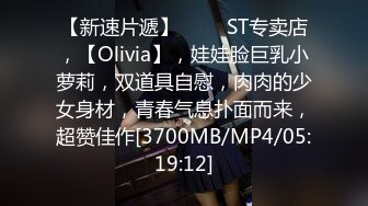 【新速片遞】 ⭐⭐⭐ST专卖店，【Olivia】，娃娃脸巨乳小萝莉，双道具自慰，肉肉的少女身材，青春气息扑面而来，超赞佳作[3700MB/MP4/05:19:12]