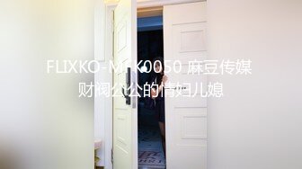 FLIXKO-MFK0050 麻豆传媒 财阀公公的情妇儿媳