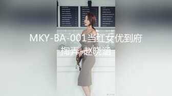 MKY-BA-001当红女优到府掏弄-赵晓涵