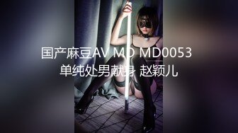 国产麻豆AV MD MD0053 单纯处男献身 赵颖儿