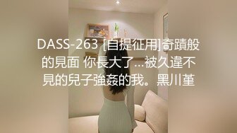 DASS-263 [自提征用]奇蹟般的見面 你長大了…被久違不見的兒子強姦的我。黑川堇