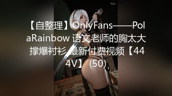 【自整理】OnlyFans——PolaRainbow 语文老师的胸太大 撑爆衬衫 最新付费视频【444V】 (50)