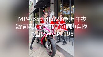 [MP4/359M]6/28最新 午夜激情操起了太骚了边插边自摸简直极品VIP1196