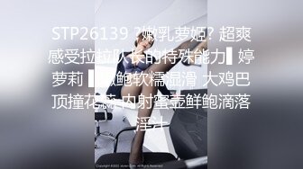 STP26139 ?嫩乳萝姬? 超爽感受拉拉队长的特殊能力▌婷萝莉 ▌嫩鲍软糯湿滑 大鸡巴顶撞花蕊 内射蜜壶鲜鲍滴落淫汁