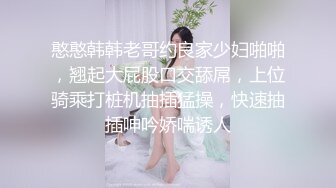 憨憨韩韩老哥约良家少妇啪啪，翘起大屁股口交舔屌，上位骑乘打桩机抽插猛操，快速抽插呻吟娇喘诱人