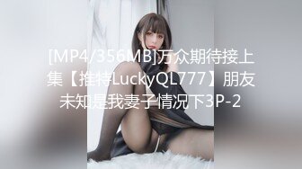 [MP4/356MB]万众期待接上集【推特LuckyQL777】朋友未知是我妻子情况下3P-2