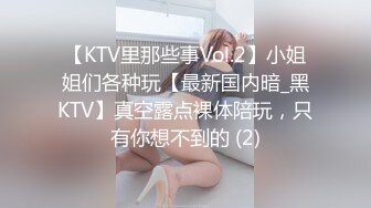 【KTV里那些事Vol.2】小姐姐们各种玩【最新国内暗_黑KTV】真空露点裸体陪玩，只有你想不到的 (2)